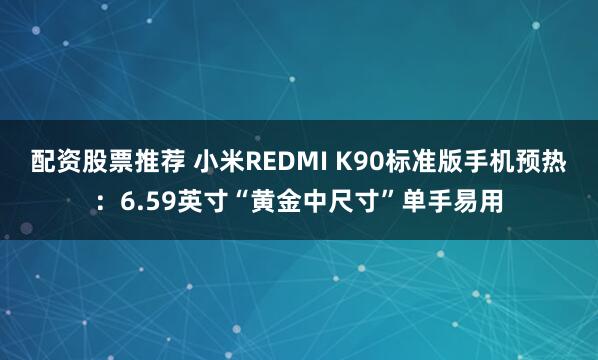 配资股票推荐 小米REDMI K90标准版手机预热：6.59英寸“黄金中尺寸”单手易用