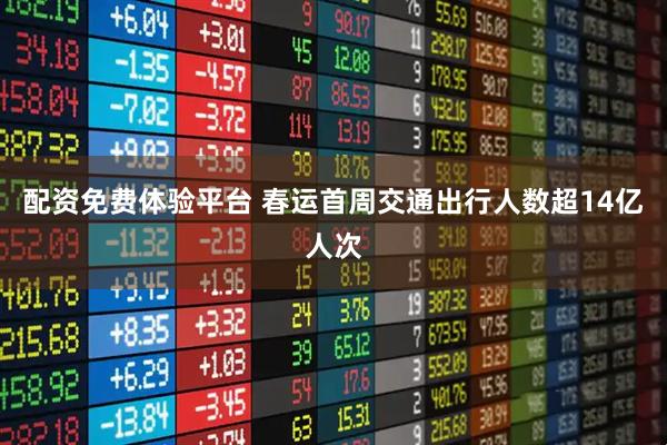 配资免费体验平台 春运首周交通出行人数超14亿人次