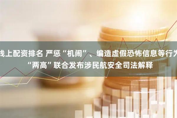 线上配资排名 严惩“机闹”、编造虚假恐怖信息等行为 “两高”联合发布涉民航安全司法解释