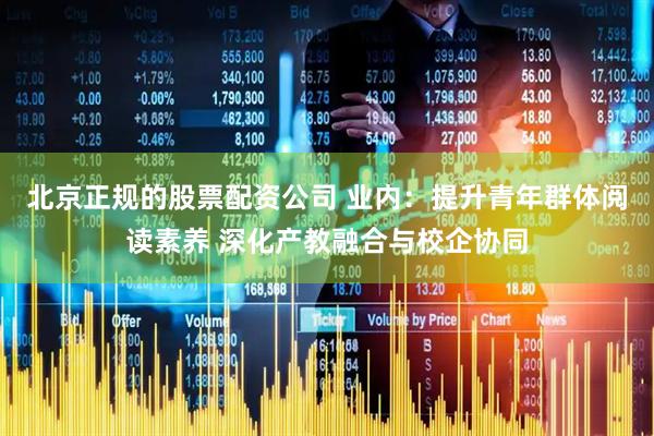 北京正规的股票配资公司 业内：提升青年群体阅读素养 深化产教融合与校企协同
