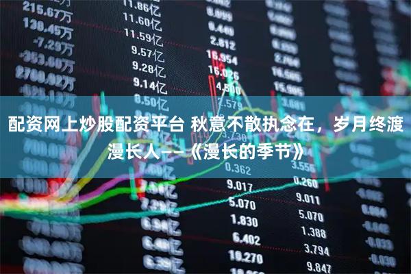 配资网上炒股配资平台 秋意不散执念在，岁月终渡漫长人——《漫长的季节》